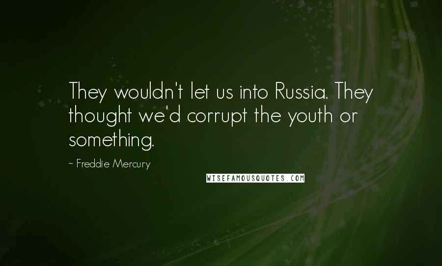 Freddie Mercury Quotes: They wouldn't let us into Russia. They thought we'd corrupt the youth or something.