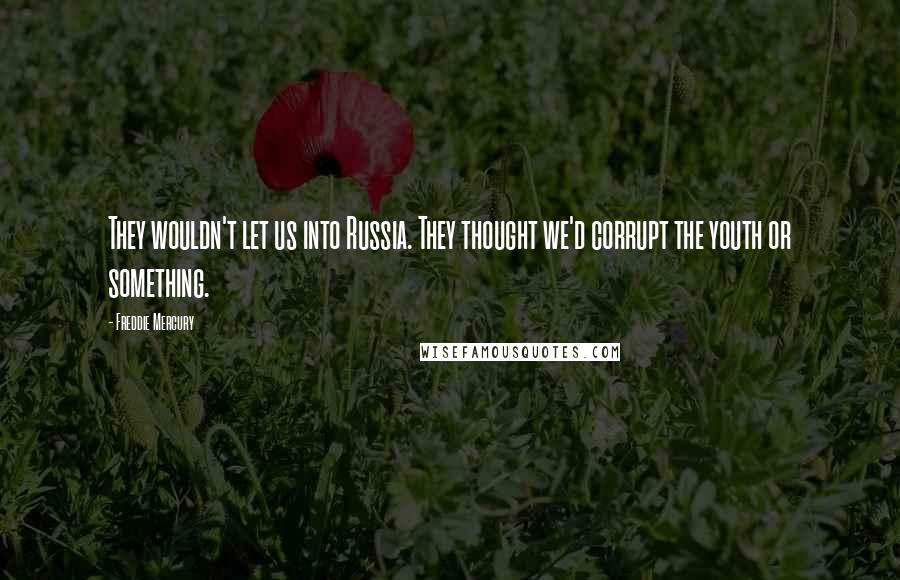 Freddie Mercury Quotes: They wouldn't let us into Russia. They thought we'd corrupt the youth or something.