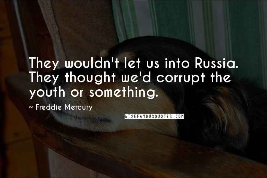 Freddie Mercury Quotes: They wouldn't let us into Russia. They thought we'd corrupt the youth or something.
