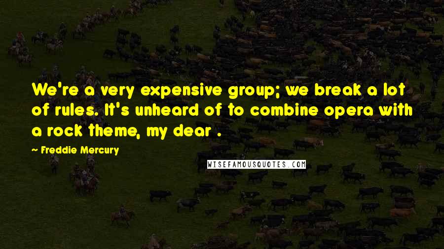 Freddie Mercury Quotes: We're a very expensive group; we break a lot of rules. It's unheard of to combine opera with a rock theme, my dear .