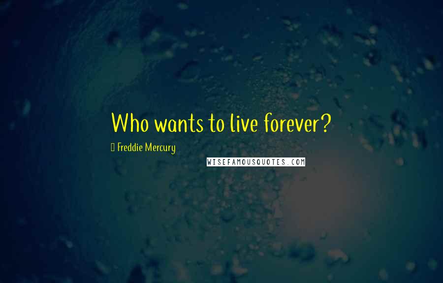 Freddie Mercury Quotes: Who wants to live forever?