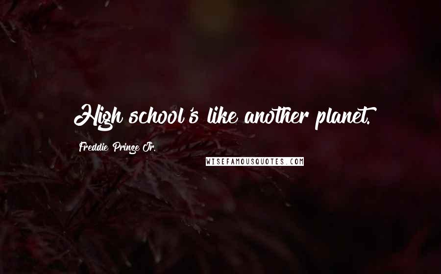 Freddie Prinze Jr. Quotes: High school's like another planet.