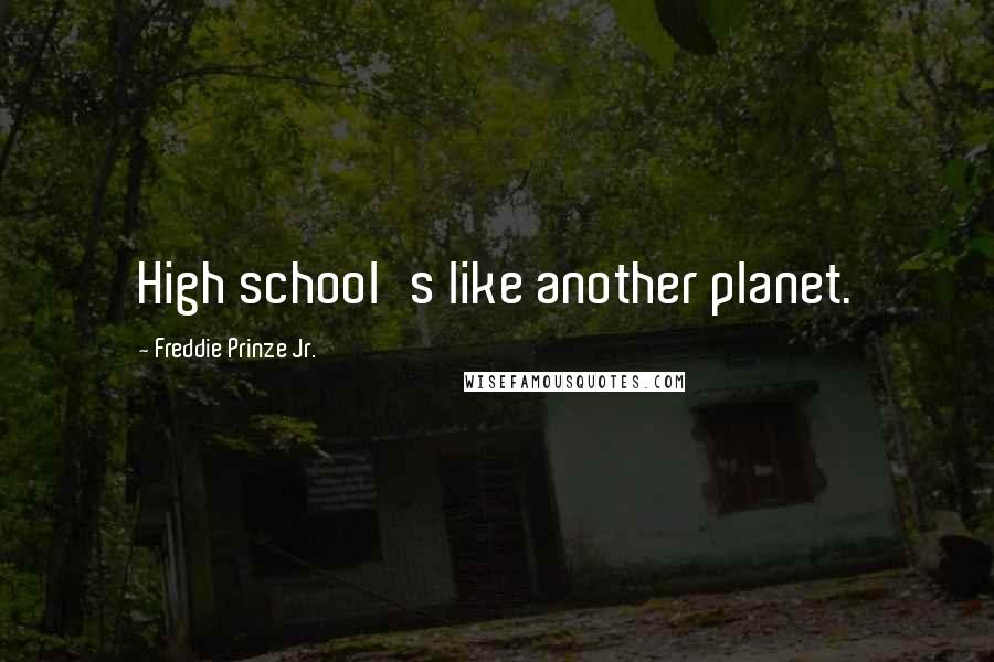 Freddie Prinze Jr. Quotes: High school's like another planet.