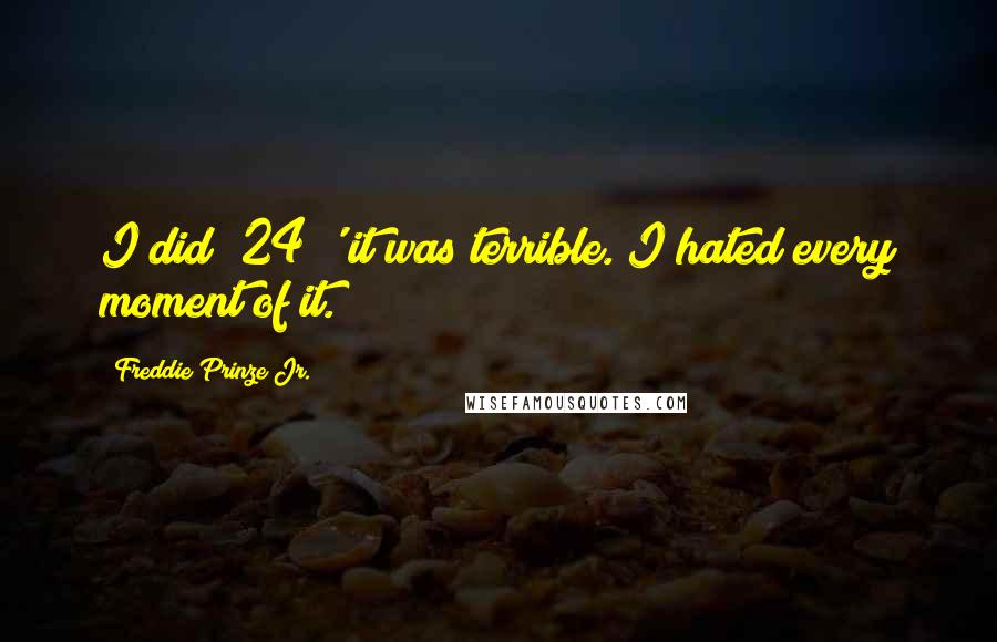 Freddie Prinze Jr. Quotes: I did '24;' it was terrible. I hated every moment of it.