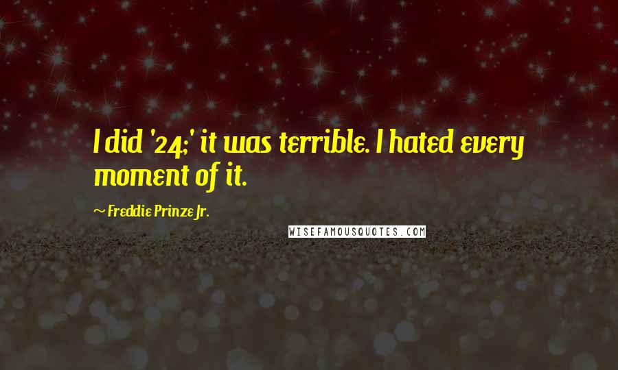 Freddie Prinze Jr. Quotes: I did '24;' it was terrible. I hated every moment of it.