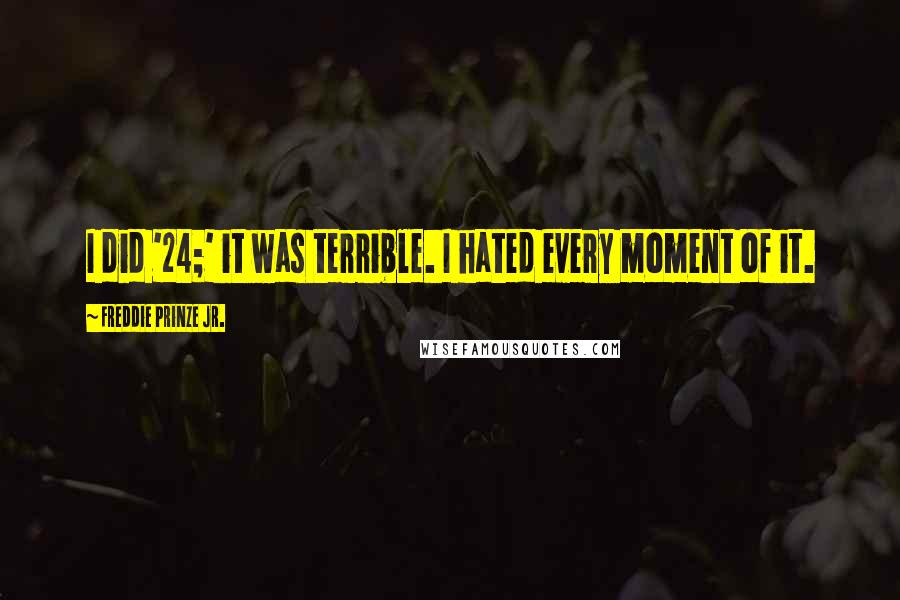 Freddie Prinze Jr. Quotes: I did '24;' it was terrible. I hated every moment of it.