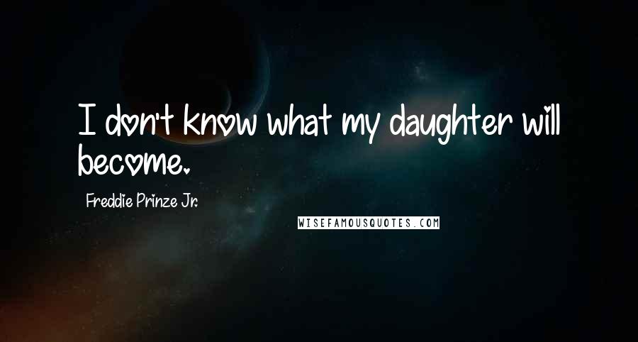 Freddie Prinze Jr. Quotes: I don't know what my daughter will become.