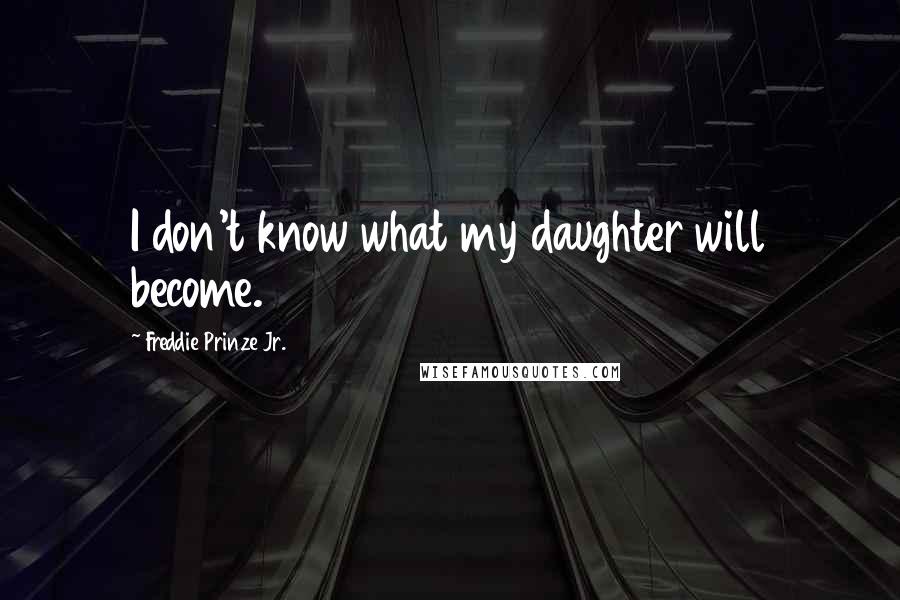 Freddie Prinze Jr. Quotes: I don't know what my daughter will become.