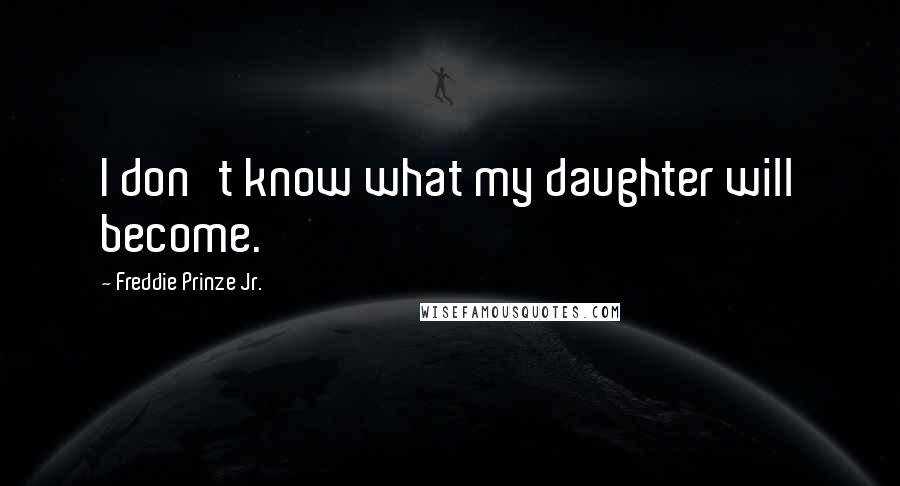 Freddie Prinze Jr. Quotes: I don't know what my daughter will become.