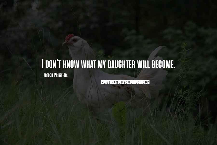 Freddie Prinze Jr. Quotes: I don't know what my daughter will become.