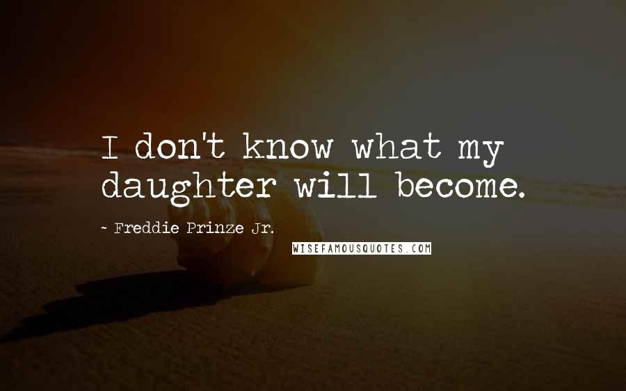 Freddie Prinze Jr. Quotes: I don't know what my daughter will become.