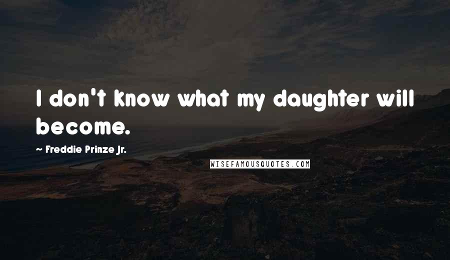 Freddie Prinze Jr. Quotes: I don't know what my daughter will become.