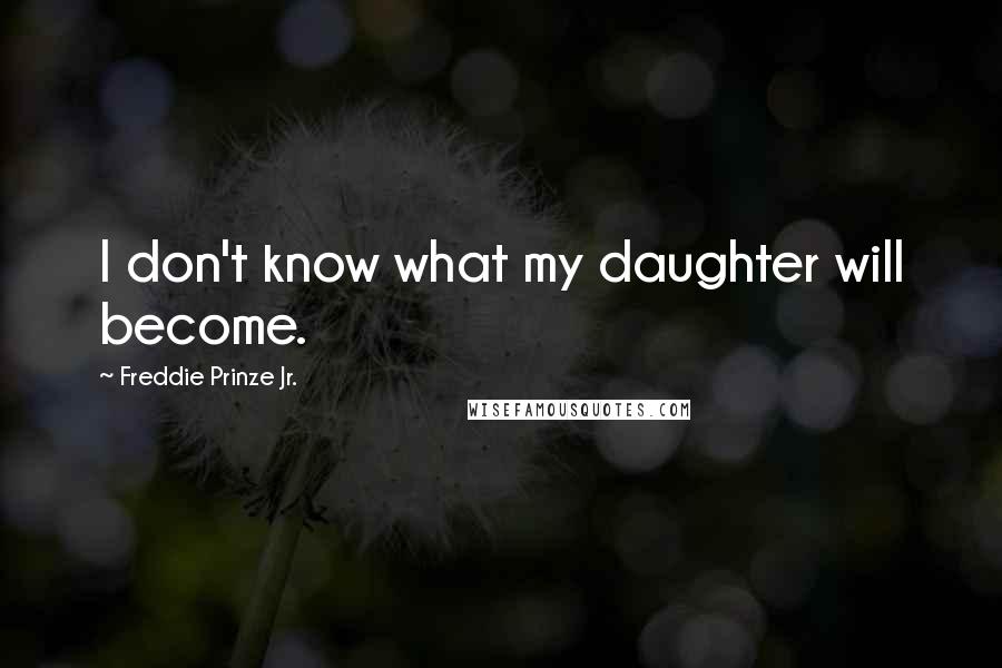 Freddie Prinze Jr. Quotes: I don't know what my daughter will become.