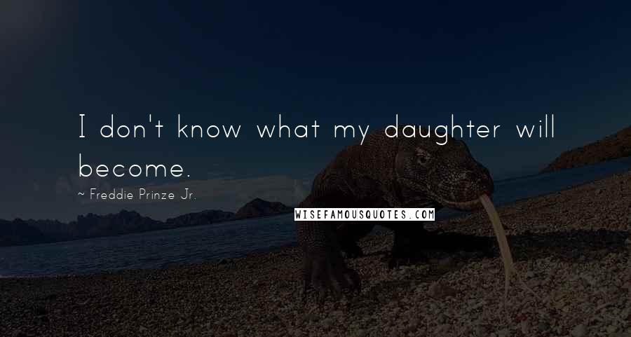 Freddie Prinze Jr. Quotes: I don't know what my daughter will become.