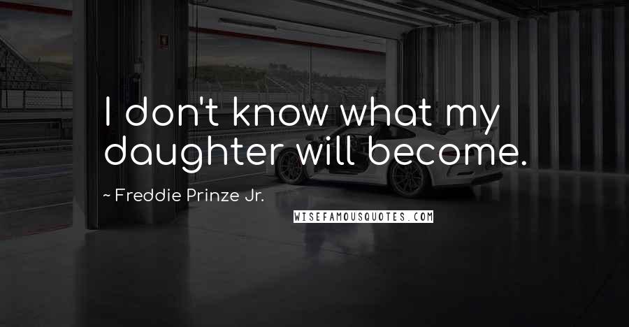 Freddie Prinze Jr. Quotes: I don't know what my daughter will become.