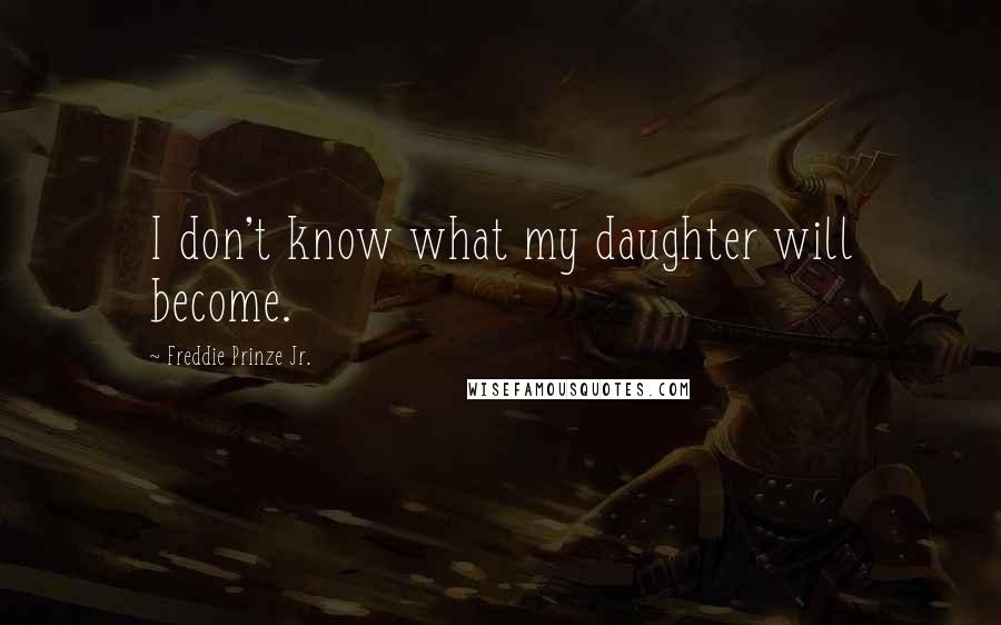 Freddie Prinze Jr. Quotes: I don't know what my daughter will become.
