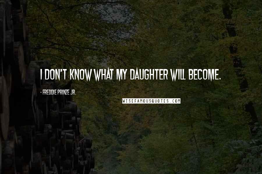 Freddie Prinze Jr. Quotes: I don't know what my daughter will become.