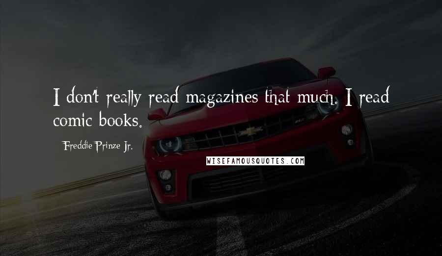 Freddie Prinze Jr. Quotes: I don't really read magazines that much. I read comic books.