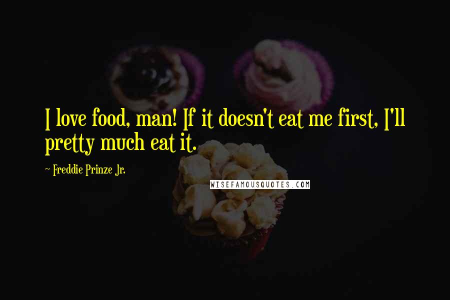 Freddie Prinze Jr. Quotes: I love food, man! If it doesn't eat me first, I'll pretty much eat it.