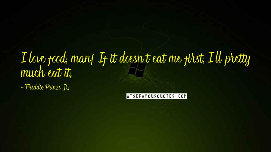 Freddie Prinze Jr. Quotes: I love food, man! If it doesn't eat me first, I'll pretty much eat it.