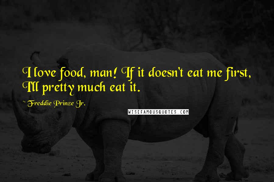 Freddie Prinze Jr. Quotes: I love food, man! If it doesn't eat me first, I'll pretty much eat it.