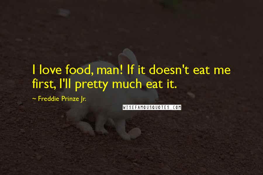 Freddie Prinze Jr. Quotes: I love food, man! If it doesn't eat me first, I'll pretty much eat it.