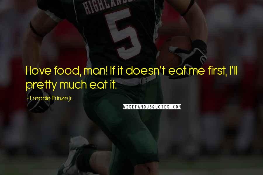 Freddie Prinze Jr. Quotes: I love food, man! If it doesn't eat me first, I'll pretty much eat it.