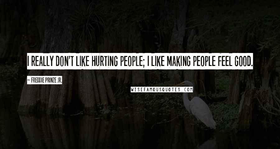 Freddie Prinze Jr. Quotes: I really don't like hurting people; I like making people feel good.