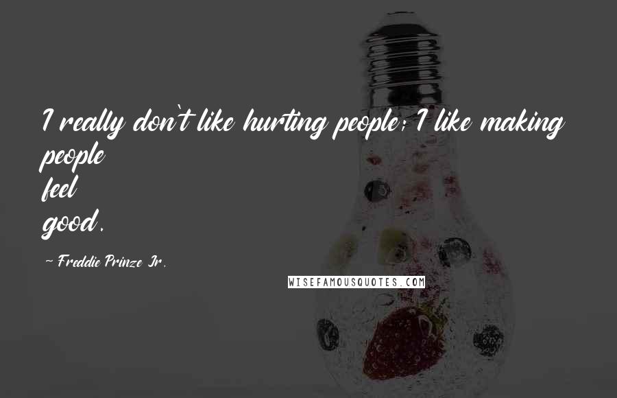 Freddie Prinze Jr. Quotes: I really don't like hurting people; I like making people feel good.