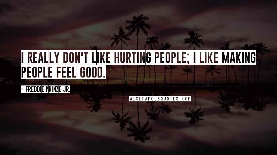 Freddie Prinze Jr. Quotes: I really don't like hurting people; I like making people feel good.