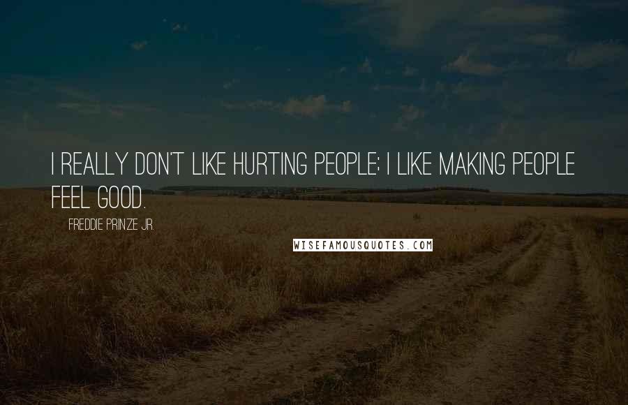 Freddie Prinze Jr. Quotes: I really don't like hurting people; I like making people feel good.