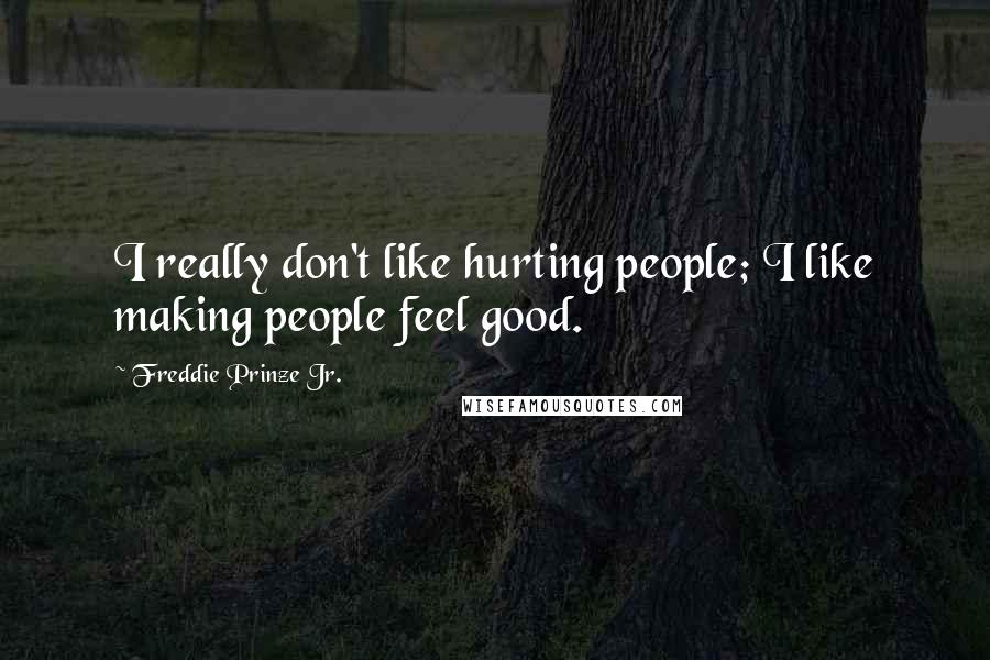 Freddie Prinze Jr. Quotes: I really don't like hurting people; I like making people feel good.