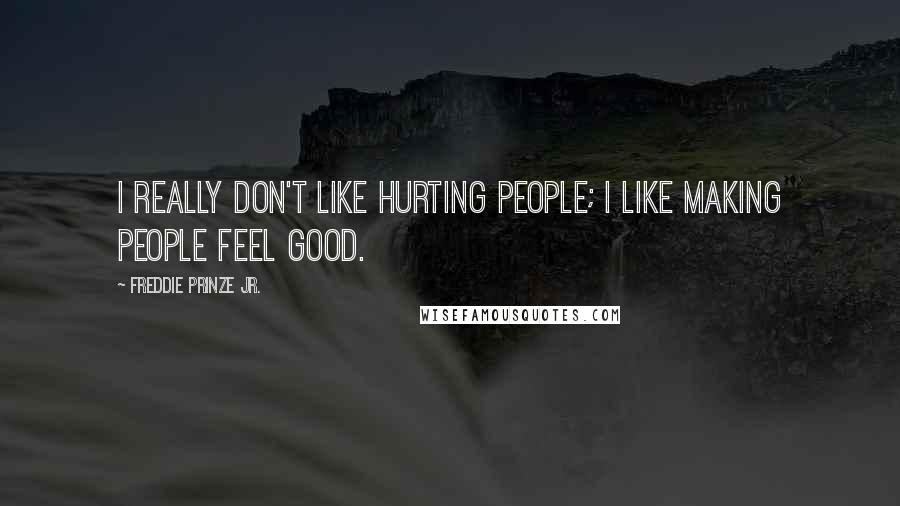 Freddie Prinze Jr. Quotes: I really don't like hurting people; I like making people feel good.