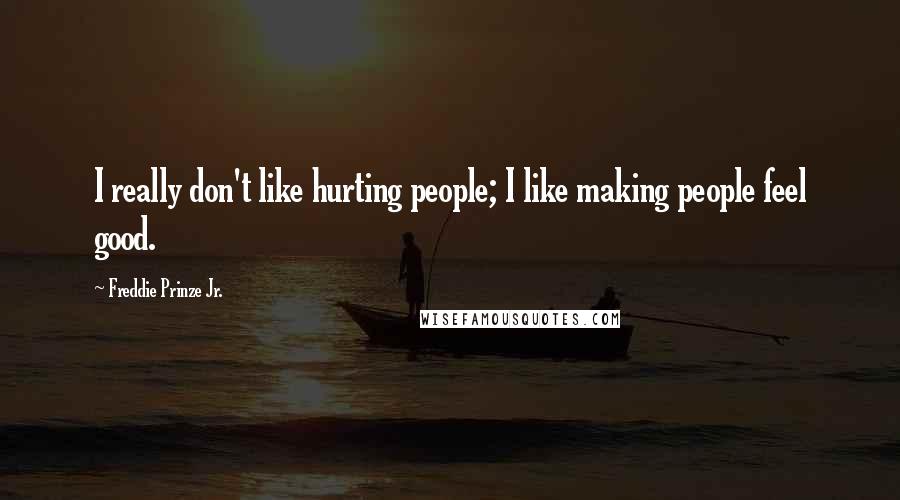 Freddie Prinze Jr. Quotes: I really don't like hurting people; I like making people feel good.