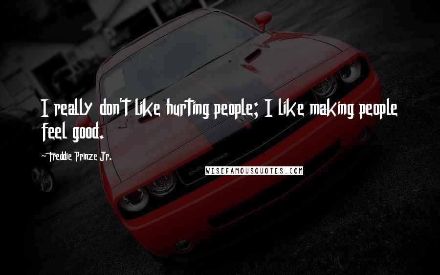 Freddie Prinze Jr. Quotes: I really don't like hurting people; I like making people feel good.