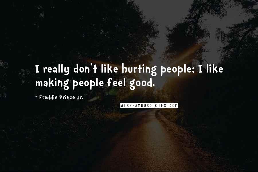 Freddie Prinze Jr. Quotes: I really don't like hurting people; I like making people feel good.