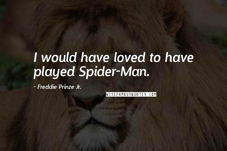 Freddie Prinze Jr. Quotes: I would have loved to have played Spider-Man.