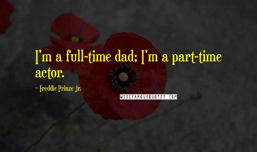 Freddie Prinze Jr. Quotes: I'm a full-time dad; I'm a part-time actor.