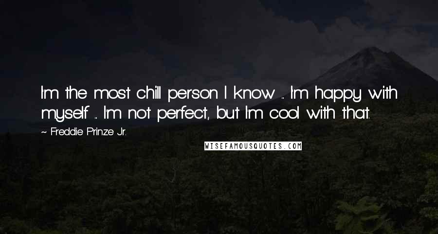 Freddie Prinze Jr. Quotes: I'm the most chill person I know ... I'm happy with myself ... I'm not perfect, but I'm cool with that.