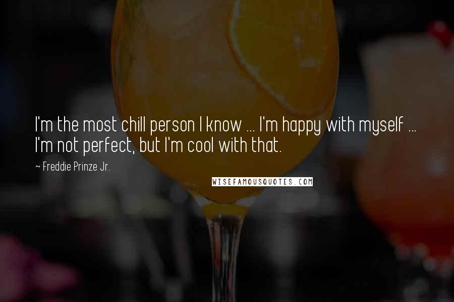 Freddie Prinze Jr. Quotes: I'm the most chill person I know ... I'm happy with myself ... I'm not perfect, but I'm cool with that.