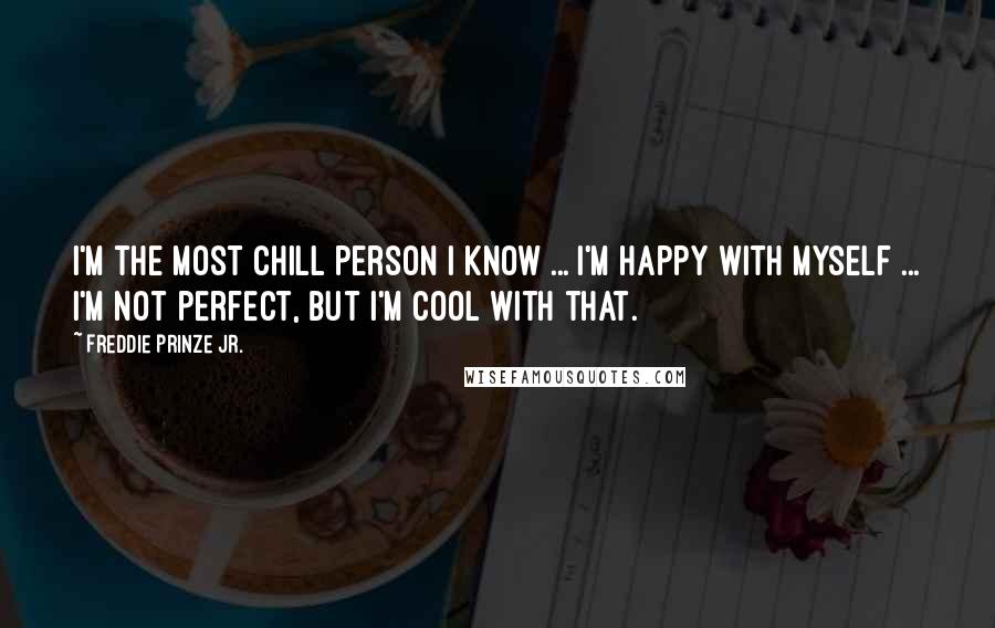 Freddie Prinze Jr. Quotes: I'm the most chill person I know ... I'm happy with myself ... I'm not perfect, but I'm cool with that.