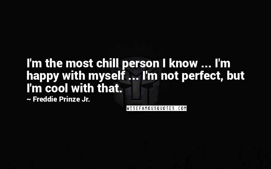 Freddie Prinze Jr. Quotes: I'm the most chill person I know ... I'm happy with myself ... I'm not perfect, but I'm cool with that.