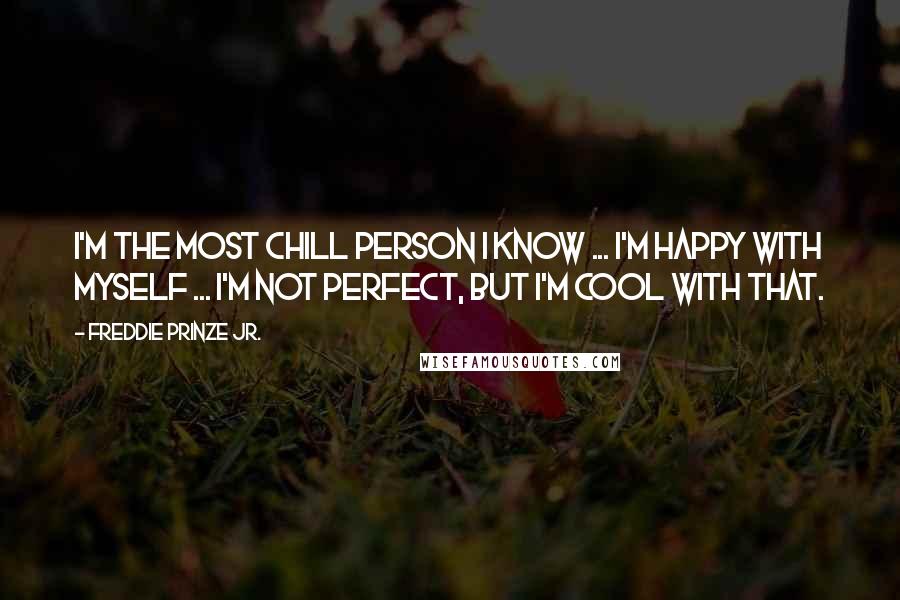 Freddie Prinze Jr. Quotes: I'm the most chill person I know ... I'm happy with myself ... I'm not perfect, but I'm cool with that.