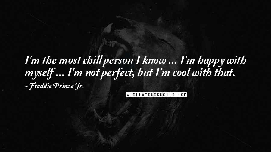 Freddie Prinze Jr. Quotes: I'm the most chill person I know ... I'm happy with myself ... I'm not perfect, but I'm cool with that.