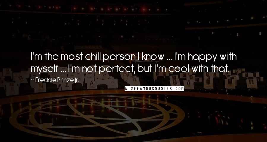 Freddie Prinze Jr. Quotes: I'm the most chill person I know ... I'm happy with myself ... I'm not perfect, but I'm cool with that.