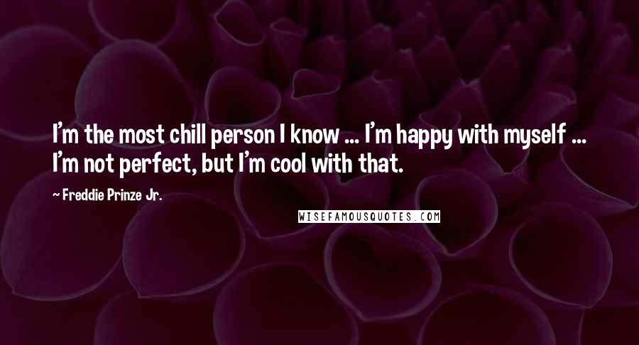 Freddie Prinze Jr. Quotes: I'm the most chill person I know ... I'm happy with myself ... I'm not perfect, but I'm cool with that.