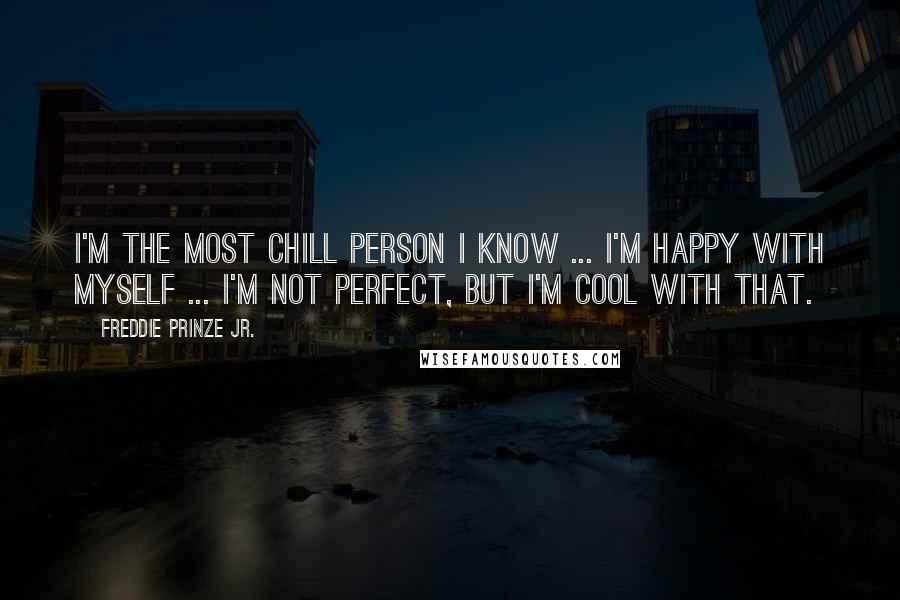 Freddie Prinze Jr. Quotes: I'm the most chill person I know ... I'm happy with myself ... I'm not perfect, but I'm cool with that.