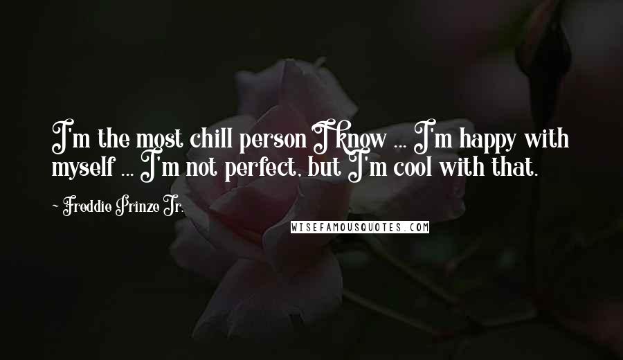 Freddie Prinze Jr. Quotes: I'm the most chill person I know ... I'm happy with myself ... I'm not perfect, but I'm cool with that.