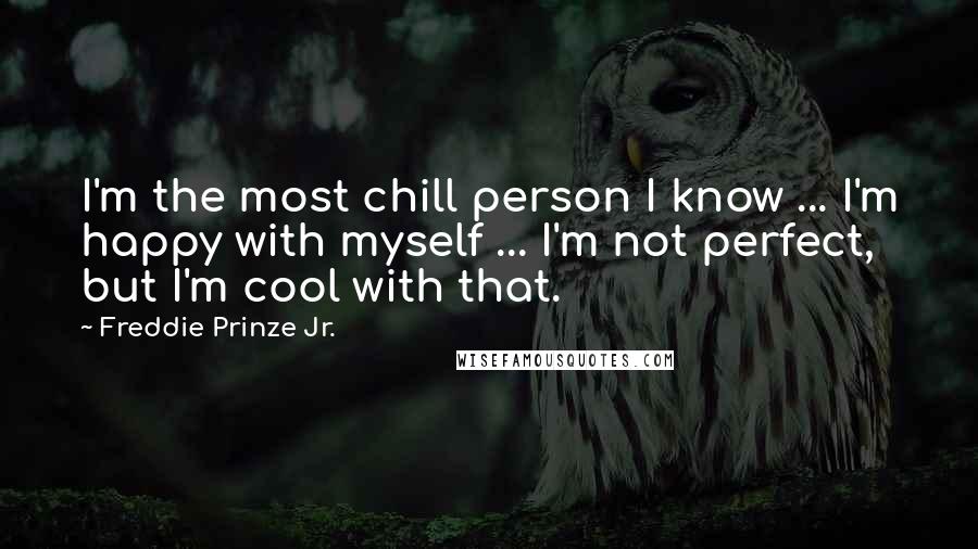 Freddie Prinze Jr. Quotes: I'm the most chill person I know ... I'm happy with myself ... I'm not perfect, but I'm cool with that.