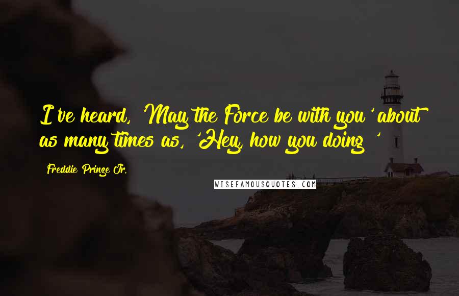 Freddie Prinze Jr. Quotes: I've heard, 'May the Force be with you' about as many times as, 'Hey, how you doing?'